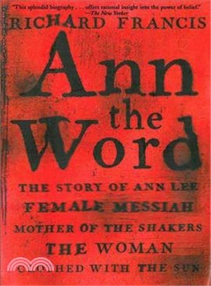 Ann the Word ― The Story of Ann Lee, Female Messiah, Mother of the Shakers, the Woman Clothed With the Sun