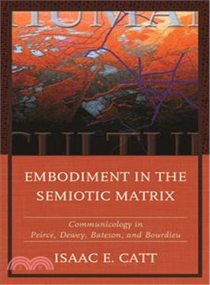 Embodiment in the Semiotic Matrix ─ Communicology in Peirce, Dewey, Bateson, and Bourdieu