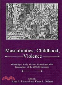 Masculinities, Childhood, Violence ─ Attending to Early Modern Women and Men Proceedings Of The 2006 Symposium