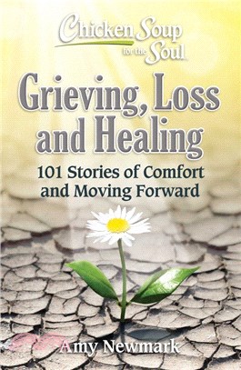 Chicken Soup for the Soul: Grieving, Loss and Healing: 101 Stories of Comfort and Moving Forward