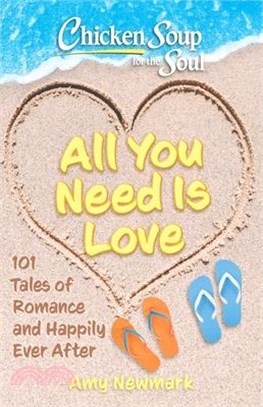 Chicken Soup for the Soul: All You Need Is Love: 101 Tales of Romance and Happily Ever After