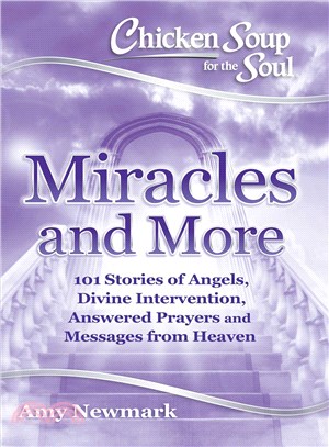 Chicken soup for the soul :miracles and more : 101 stories of angels, divine intervention, answered prayers and messages from heaven /