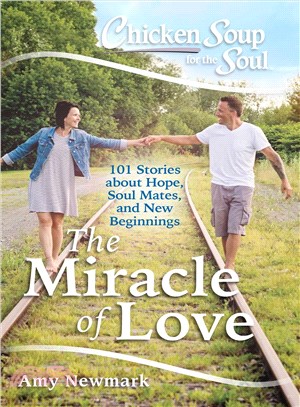 Chicken Soup for the Soul :The Miracle of Love: 101 Stories about Hope, Soul Mates and New Beginnings /