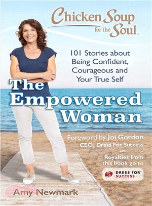 Chicken Soup for the Soul :The Empowered Woman: 101 Stories about Being Confident, Courageous and Your True Self /