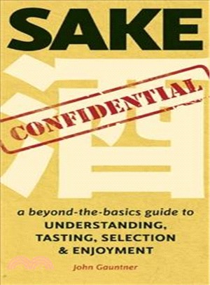 Sake Confidential ─ A beyond-the-basics guide to Understanding, Tasting, Selection, & Enjoyment