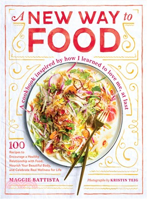 A New Way to Food ― 100 Recipes to Encourage a Healthy Relationship With Food, Nourish Your Beautiful Body, and Celebrate Real Wellness for Life