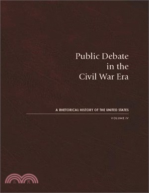 Public Debate in the Civil War Era: A Rhetorical History of the United States, Volume IV