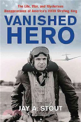 Vanished Hero ─ The Life, War, and Mysterious Disappearance of America's World War II Strafing King