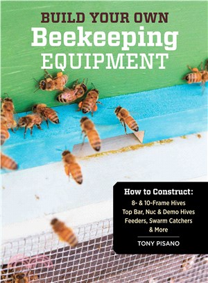 Build Your Own Beekeeping Equipment ─ How to Construct 8- & 10-frame Hives; Top Bar, Nuc & Demo Hives; Feeders, Swarm Catchers & More