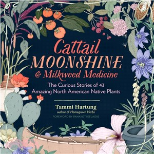 Cattail Moonshine & Milkweed Medicine ─ The Curious Stories of 43 Amazing North American Native Plants