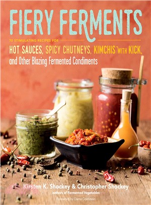 Fiery Ferments ─ 70 Stimulating Recipes for Hot Sauces, Spicy Chutneys, Kimchis with Kick, and Other Blazing Fermented Condiments