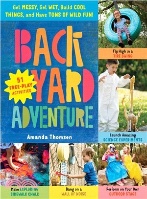 Backyard Adventure ― Get Messy, Get Wet, Build Cool Things, and Have Tons of Wild Fun! 51 Free-play Activities