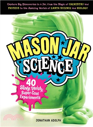 Mason Jar Science ─ 40 Slimy, Squishy, Super-cool Science Experiments in a Jar