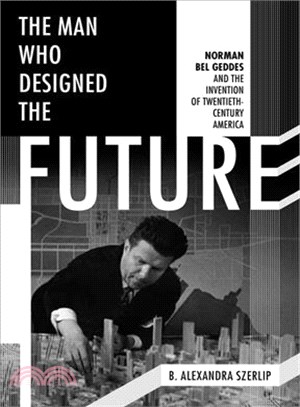 The Man Who Designed the Future ─ Norman Bel Geddes and the Invention of Twentieth-Century America