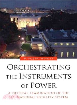 Orchestrating the Instruments of Power ― A Critical Examination of the U.s. National Security System