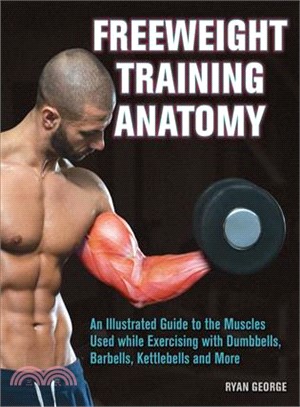 Freeweight Training Anatomy ─ An Illustrated Guide to the Muscles Used While Exercising With Dumbbells, Barbells, and Kettlebells and More