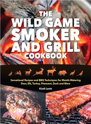 The Wild Game Smoker and Grill Cookbook ― Sensational Recipes and Bbq Techniques for Mouth-watering Deer, Elk, Turkey, Pheasant, Duck and More