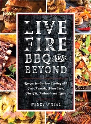 Live Fire Bbq and Beyond ― Recipes for Outdoor Cooking With Your Kamado, Pizza Oven, Fire Pit, Rotisserie and More