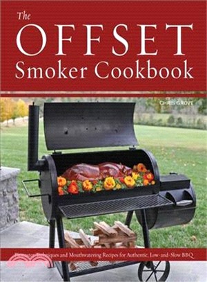 The Offset Smoker Cookbook ― Pitmaster Techniques and Mouthwatering Recipes for Authentic, Low-and-slow Bbq