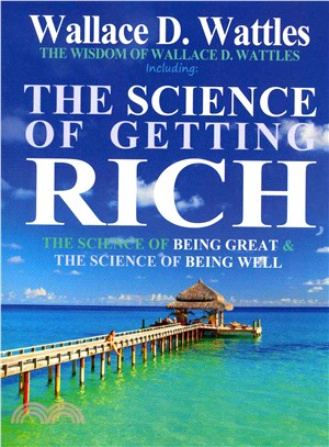 The Wisdom of Wallace D. Wattles ― Including: the Science of Getting Rich, the Science of Being Great & the Science of Being Well
