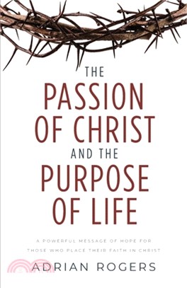 The Passion of Christ and the Purpose of Life: A Powerful Message of Hope for Those Who Place Their Faith in Christ