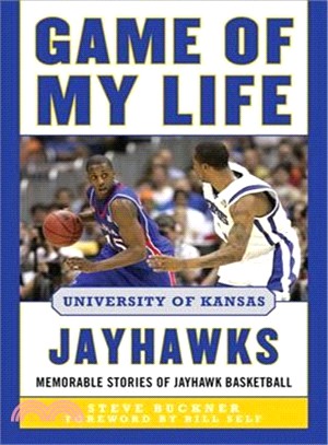 Game of My Life University of Kansas Jayhawks ─ Memorable Stories of Jayhawk Basketball