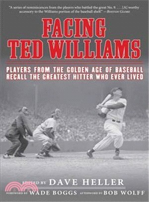 Facing Ted Williams ─ Players from the Golden Age of Baseball Recall the Greatest Hitter Who Ever Lived