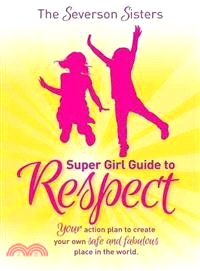 The Severson Sisters Super Girl Guide to Respect—Your Action Plan to Create Your Own Safe and Fabulous Place in the World