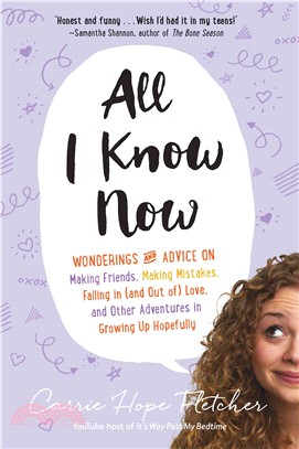 All I Know Now ─ Wonderings and Advice on Making Friends, Making Mistakes, Falling in (and Out Of) Love, and Other Adventures in Growing Up Hopefully