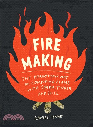 Fire Making ― The Forgotten Art of Conjuring Flame With Spark, Tinder, and Skill