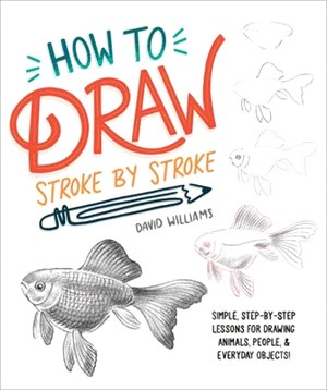 How to Draw Stroke-By-Stroke: Simple, Step-By-Step Lessons for Drawing Animals, People, and Everyday Objects