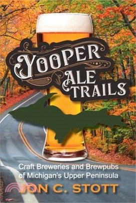 Yooper Ale Trails: Craft Breweries and Brewpubs of Michigan's Upper Peninsula