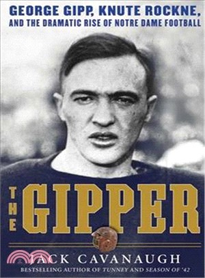 The Gipper ─ George Gipp, Knute Rockne, and the Dramatic Rise of Notre Dame Football