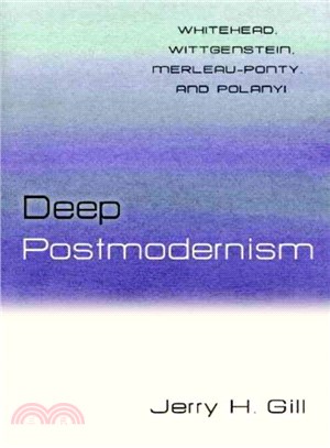 Deep Postmodernism: Whitehead, Wittgenstein, Merleau-Ponty, and Polanyi