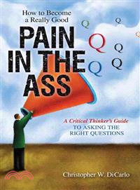 How to Become a Really Good Pain in the Ass ─ A Critical Thinker's Guide to Asking the Right Questions