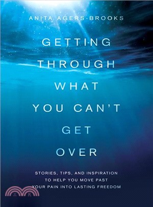 Getting Through What You Can't Get over ― Stories, Tips, and Inspiration to Help You Move Past Your Pain into Lasting Freedom