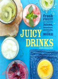 Juicy Drinks—Fresh Fruit and Vegetable Juices, Smoothies, Cocktails, and More