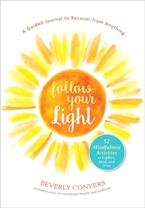 Follow Your Light：A Guided Journal to Recover from Anything; 52 Mindfulness Activities to Explore, Heal, and Grow