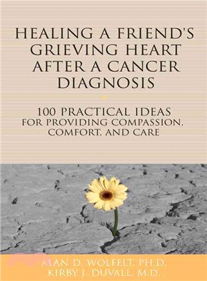 Healing a Friend or Loved One's Grieving Heart After a Cancer Diagnosis ─ 100 Practical Ideas for Providing Compassion, Comfort, and Care