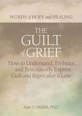 The Guilt of Grief: How to Understand, Embrace, and Restoratively Express Guilt and Regret After a Loss