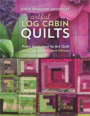 Artful Log Cabin Quilts ─ From Inspiration to Art Quilt - Color, Composition & Visual Pathways