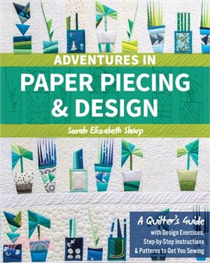 Adventures in Paper Piecing & Design ― A Quilter's Guide With Design Exercises, Step-by-step Instructions & Patterns to Get You Sewing