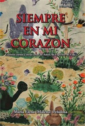 Siempre En Mi Corazon: Cuentos cortos y otras cosas de Amor, de Espfritu, de Vida