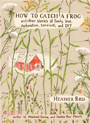 How to Catch a Frog ─ and other stories of family, love, dysfunction, survival, and DIY