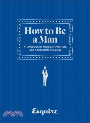 Esquire How to Be a Man ─ A Handbook of Advice, Inspiration, and Occasional Drinking