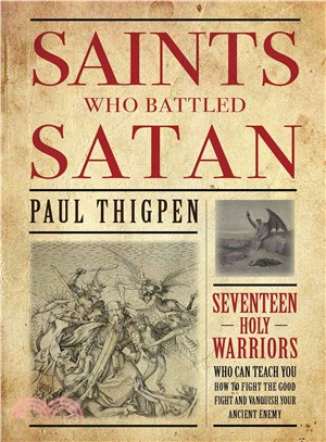 Saints Who Battled Satan ─ Seventeen Holy Warriors Who Can Teach You How to Fight the Good Fight and Vanquish Your Ancient Enemy