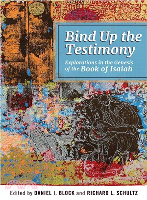 Bind Up the Testimony ─ Explorations in the Genesis of the Book of Isaiah