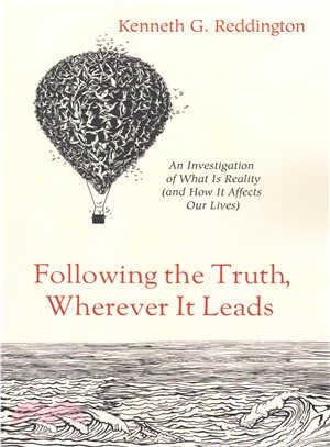 Following the Truth, Wherever It Leads ― An Investigation of What Is Reality and How It Affects Our Lives