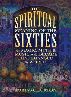 The Spiritual Meaning of the Sixties ― The Magic, Myth, and Music of the Decade That Changed the World