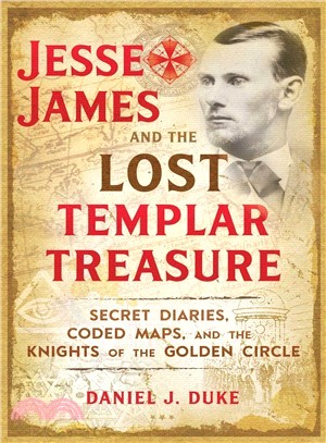 Jesse James and the Lost Templar Treasure ― Secret Diaries, Coded Maps, and the Knights of the Golden Circle